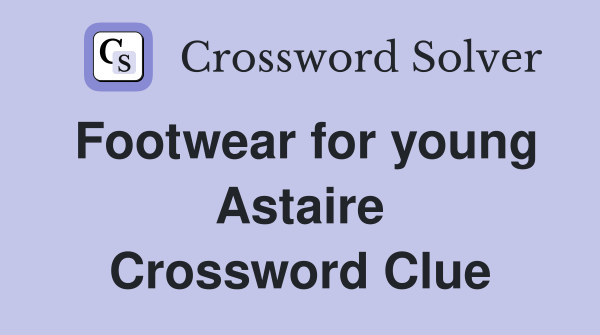 Footwear for young Astaire Crossword Clue