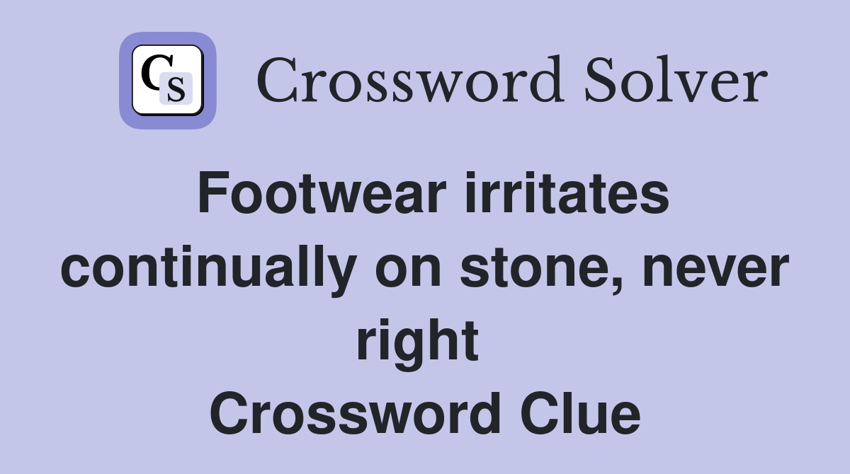 Footwear irritates continually on stone, never right  Crossword Clue