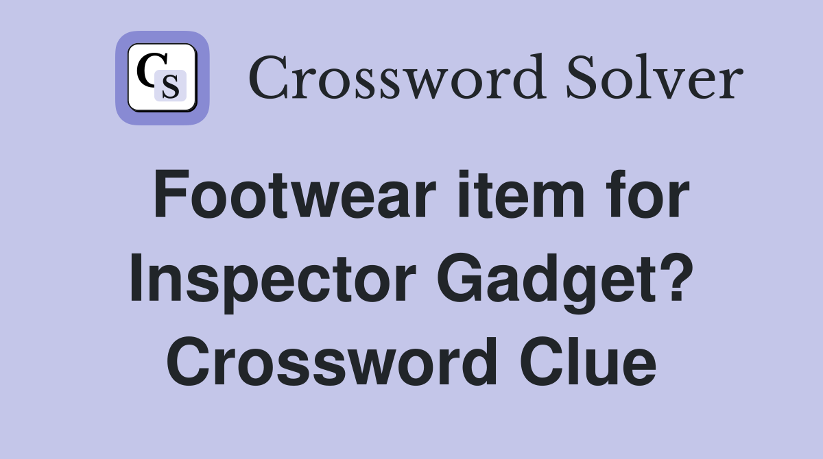 Footwear item for Inspector Gadget? Crossword Clue