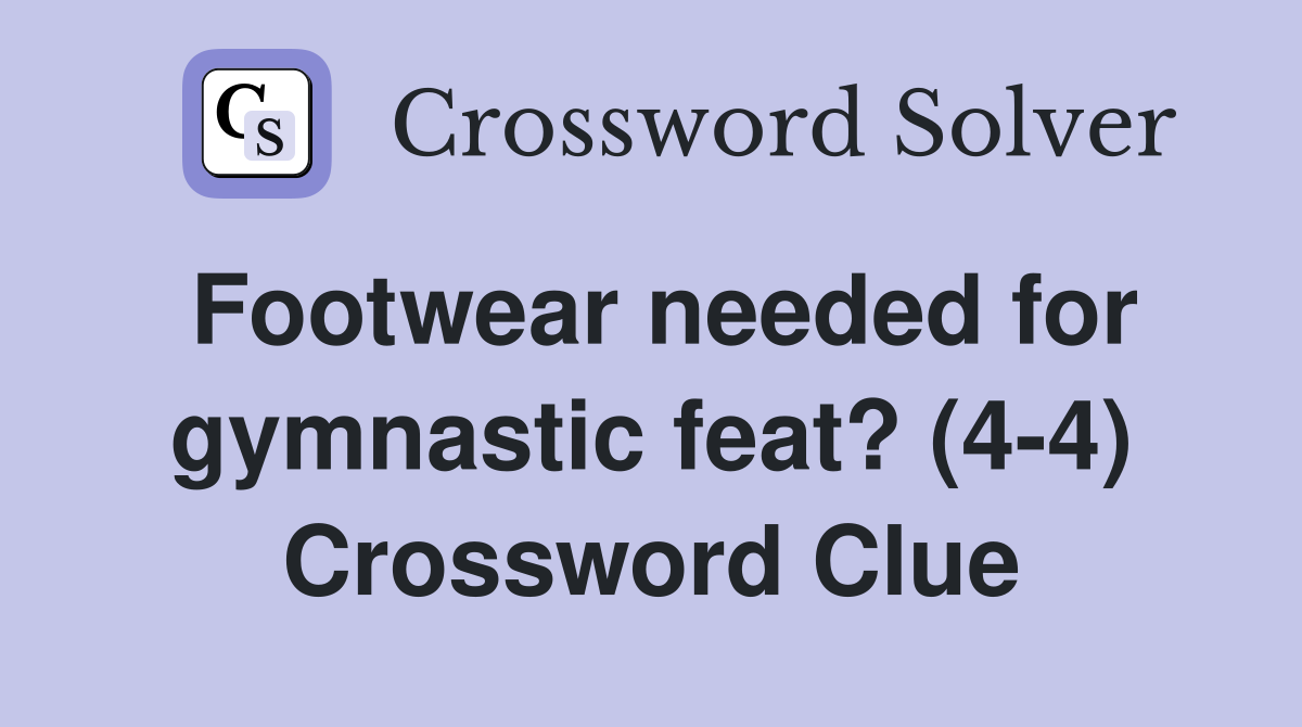 Footwear needed for gymnastic feat? (4-4) Crossword Clue