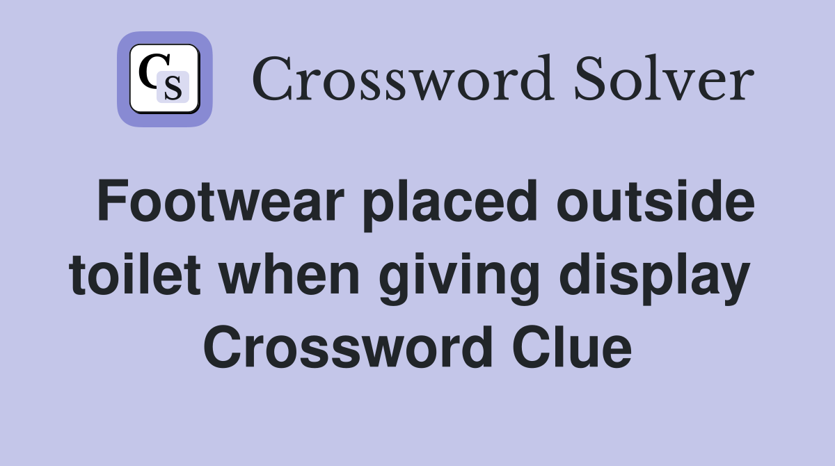 Footwear placed outside toilet when giving display  Crossword Clue