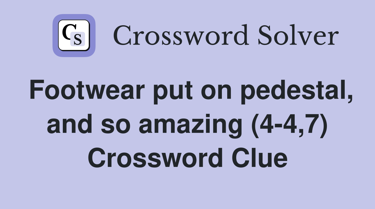 Footwear put on pedestal, and so amazing (4-4,7) Crossword Clue