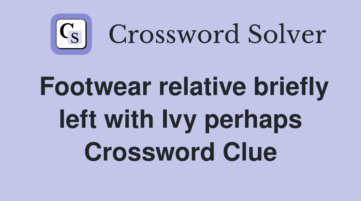 Footwear relative briefly left with Ivy perhaps Crossword Clue