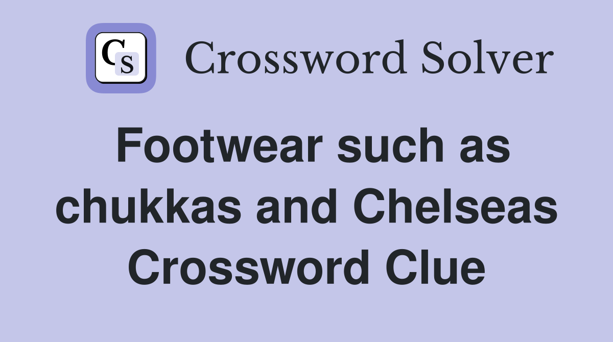 Footwear such as chukkas and Chelseas Crossword Clue