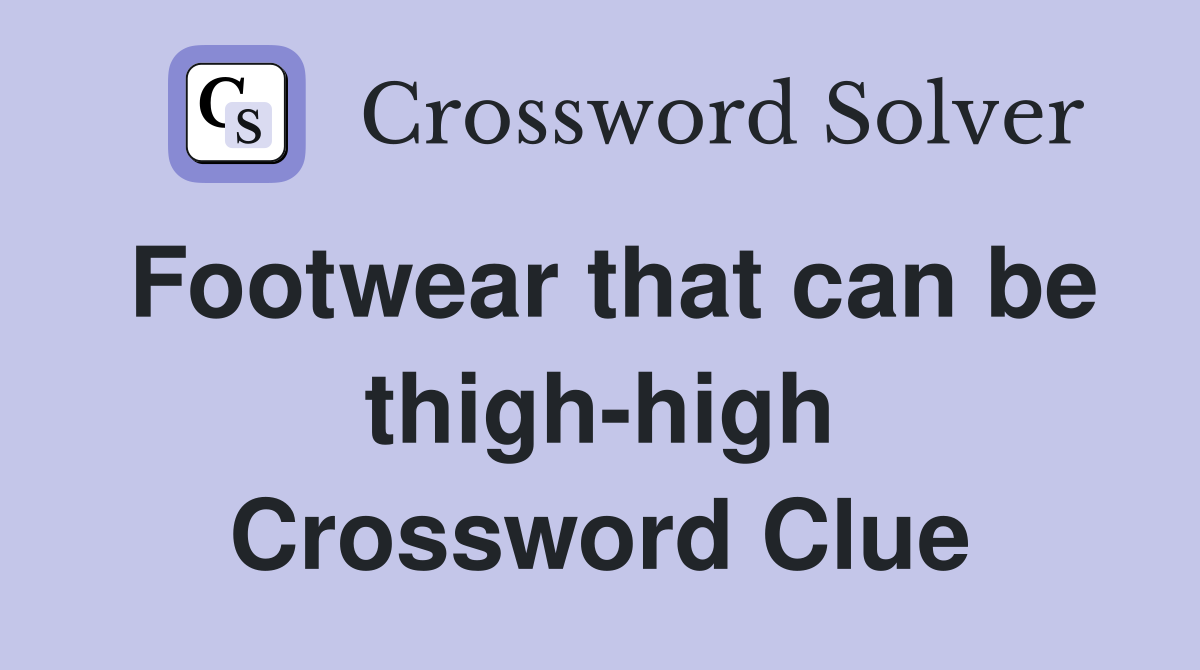 Footwear that can be thigh-high Crossword Clue