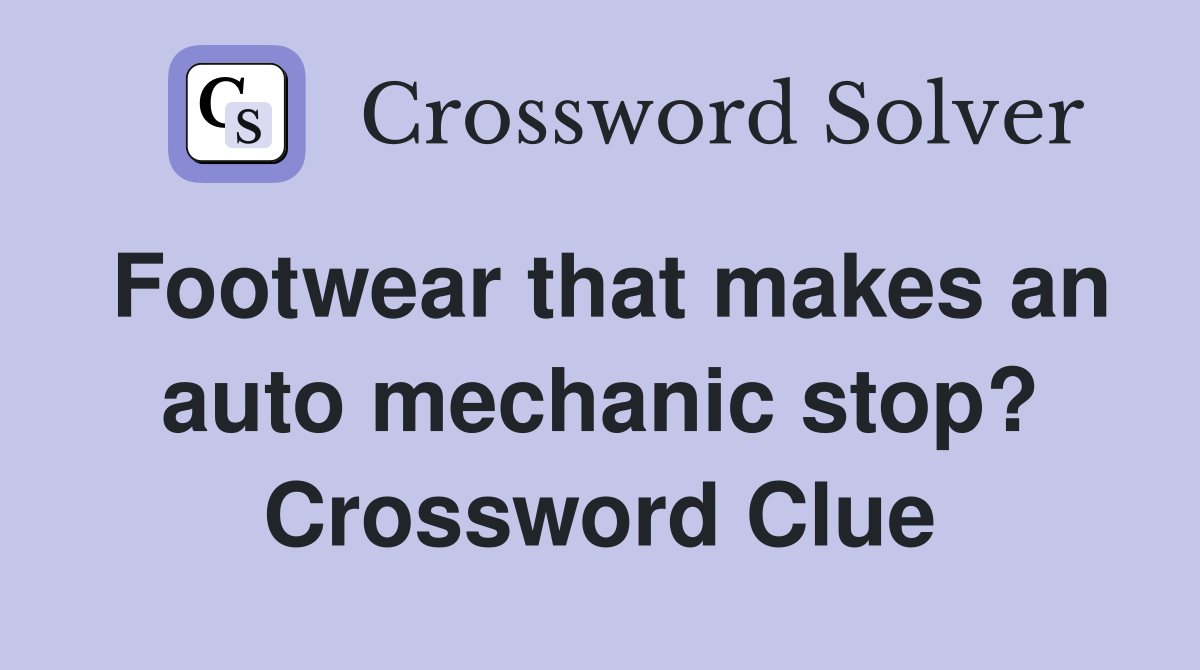 Footwear that makes an auto mechanic stop? Crossword Clue