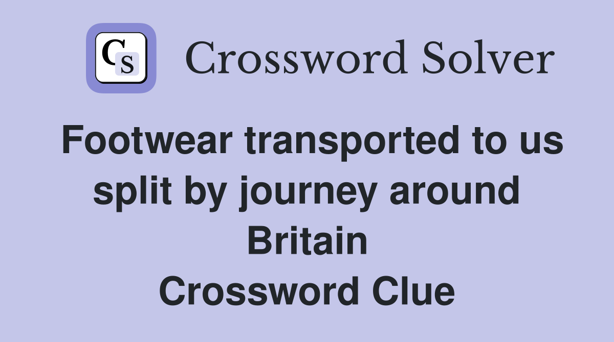 Footwear transported to us split by journey around Britain Crossword Clue