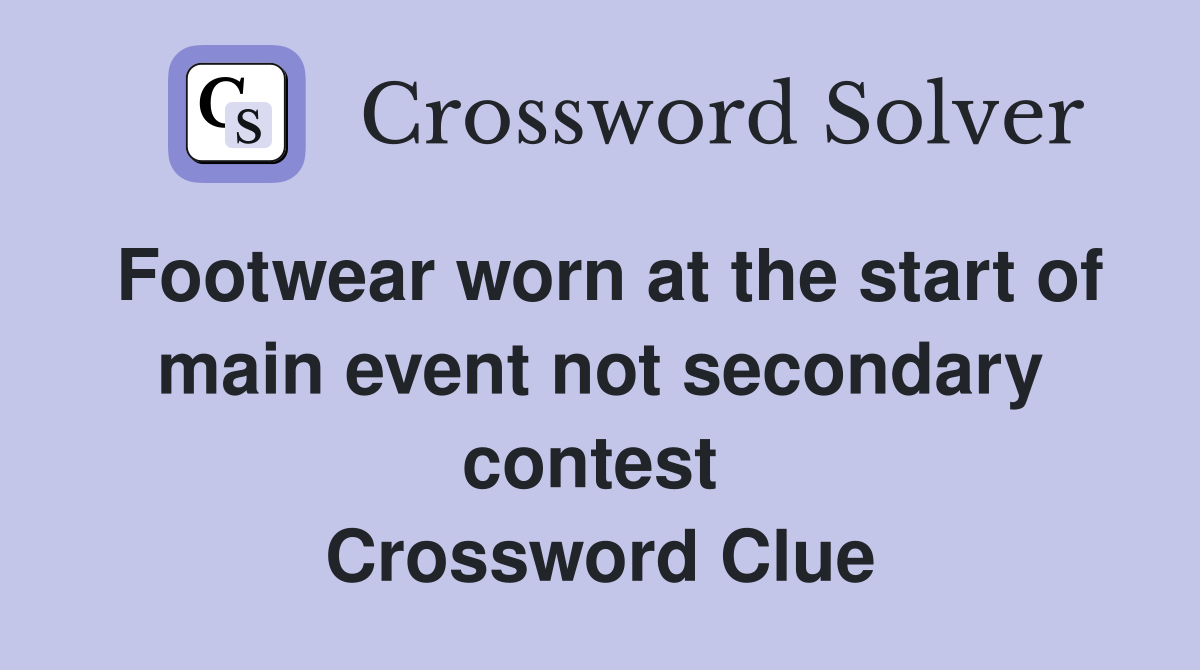 Footwear worn at the start of main event not secondary contest  Crossword Clue