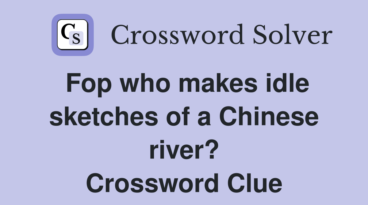 Fop who makes idle sketches of a Chinese river? Crossword Clue