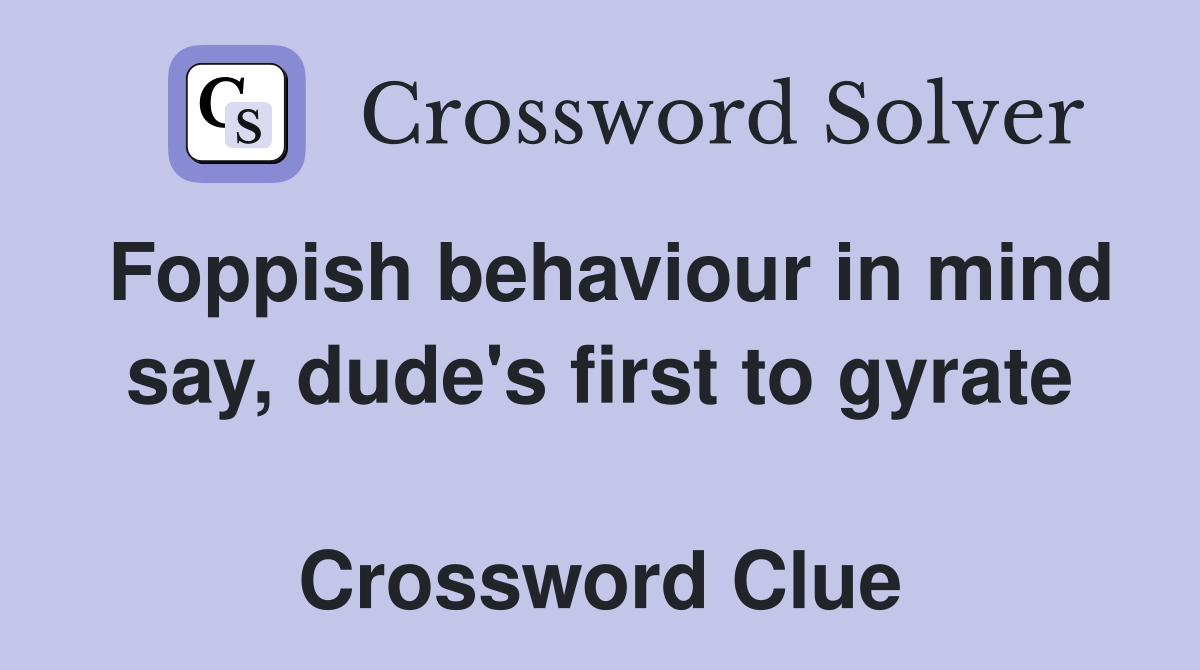 Foppish behaviour in mind say, dude's first to gyrate  Crossword Clue