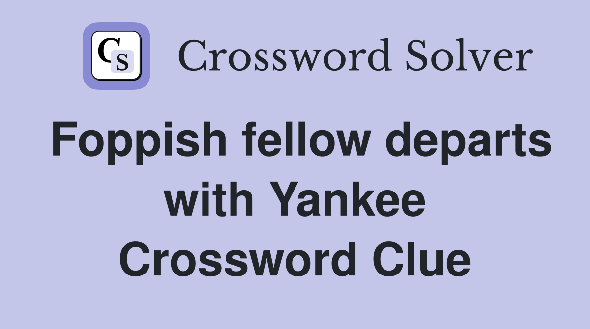 Foppish fellow departs with Yankee Crossword Clue