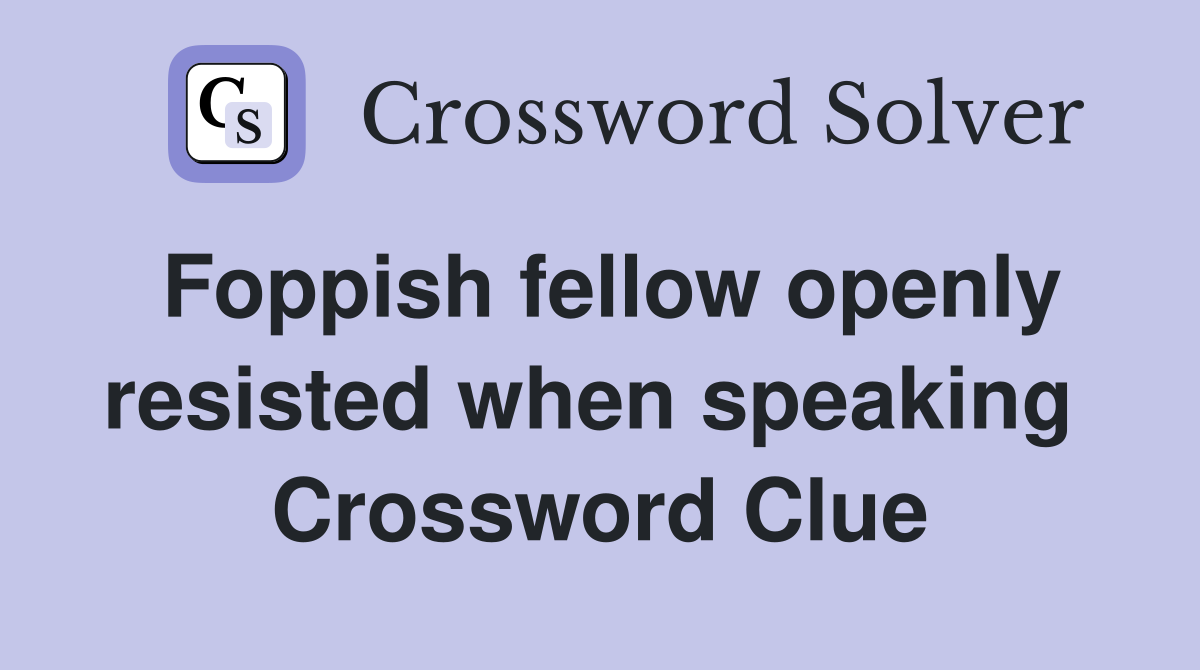 Foppish fellow openly resisted when speaking  Crossword Clue