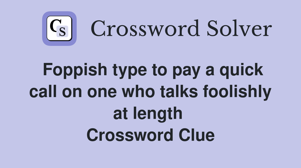 Foppish type to pay a quick call on one who talks foolishly at length  Crossword Clue