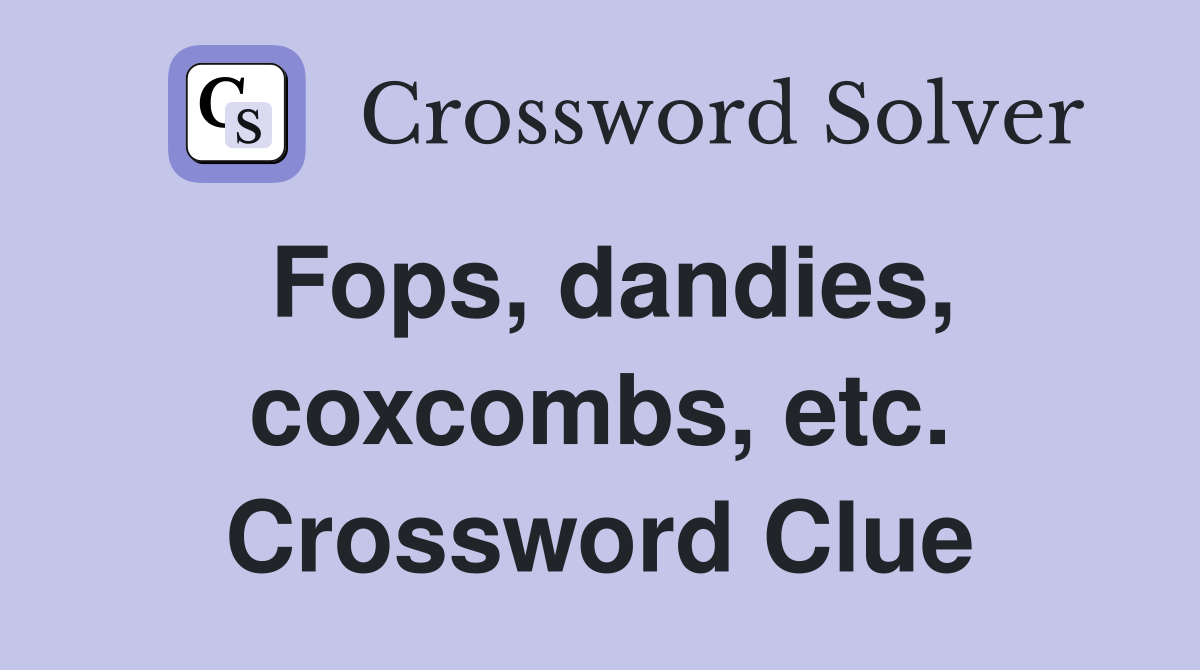 Fops, dandies, coxcombs, etc. Crossword Clue