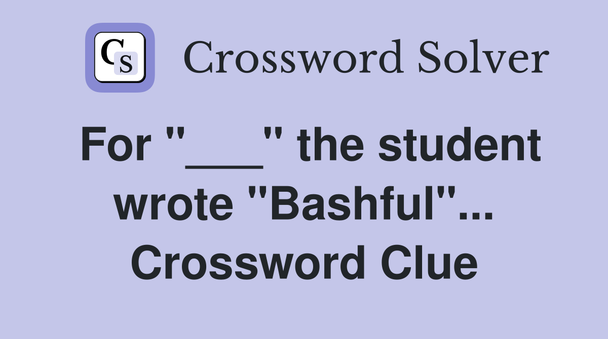 For "___" the student wrote "Bashful"... Crossword Clue
