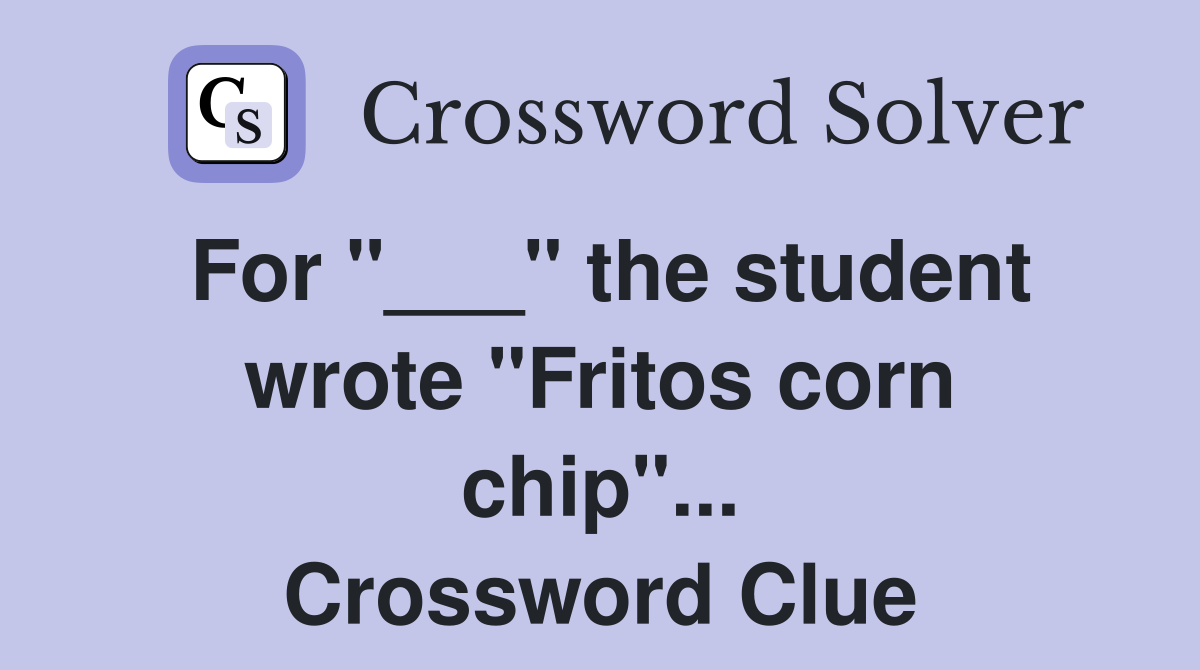 For "___" the student wrote "Fritos corn chip"... Crossword Clue