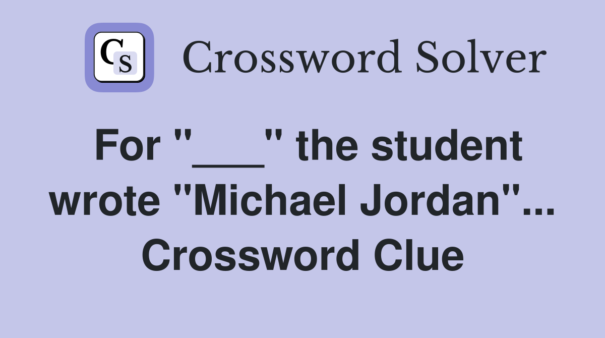 For "___" the student wrote "Michael Jordan"... Crossword Clue