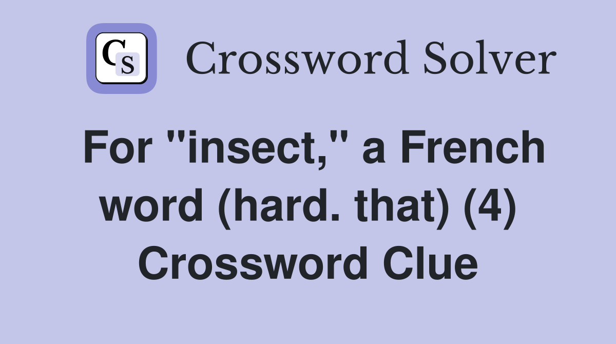 For "insect," a French word (hard. that) (4) Crossword Clue