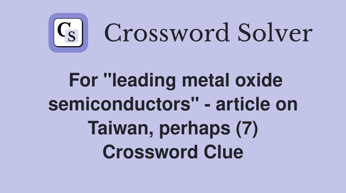 For "leading metal oxide semiconductors" - article on Taiwan, perhaps (7) Crossword Clue