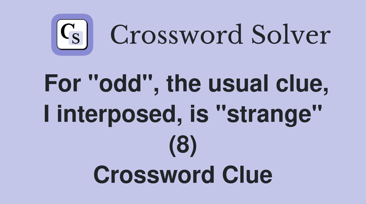 For "odd", the usual clue, I interposed, is "strange" (8) Crossword Clue