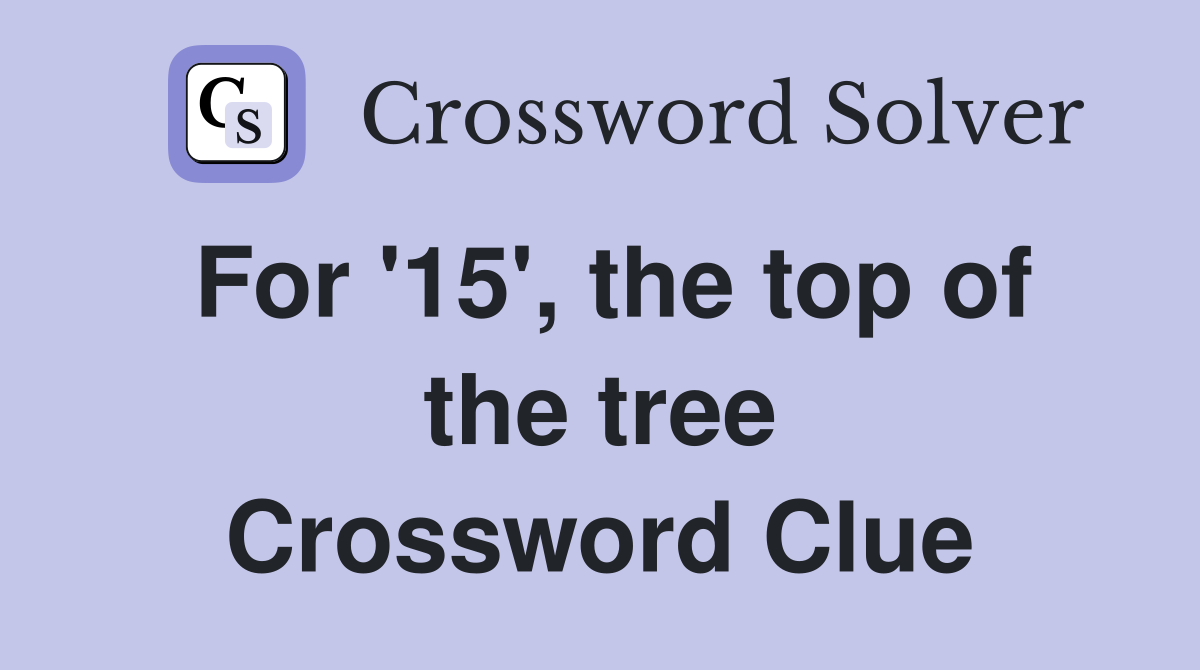 For '15', the top of the tree Crossword Clue