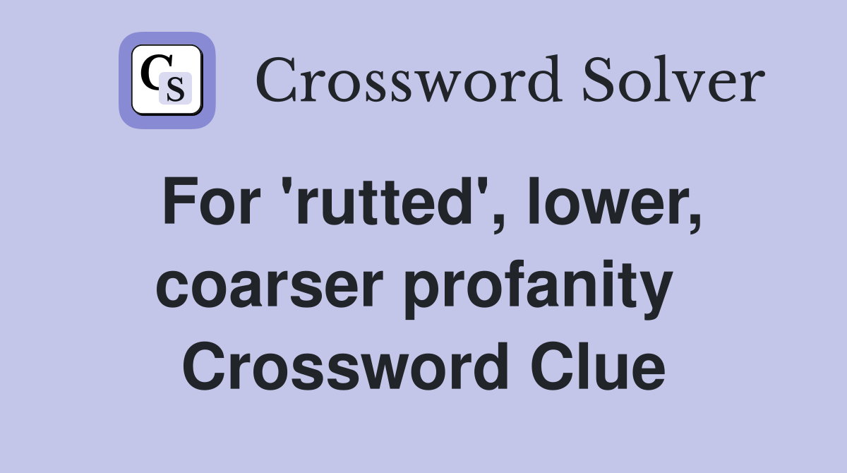 For 'rutted', lower, coarser profanity  Crossword Clue