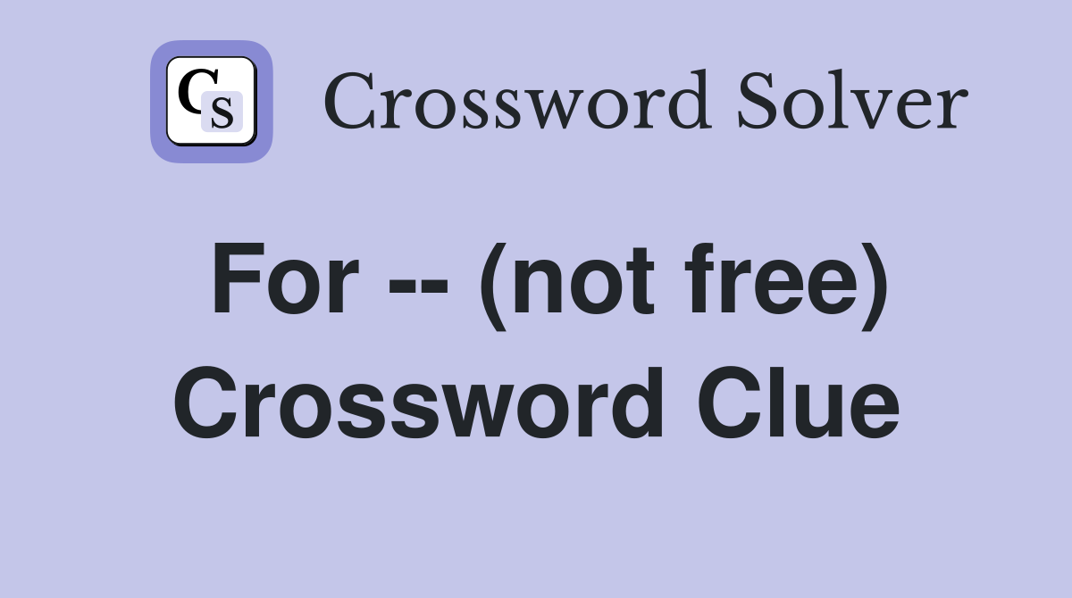 For -- (not free) Crossword Clue