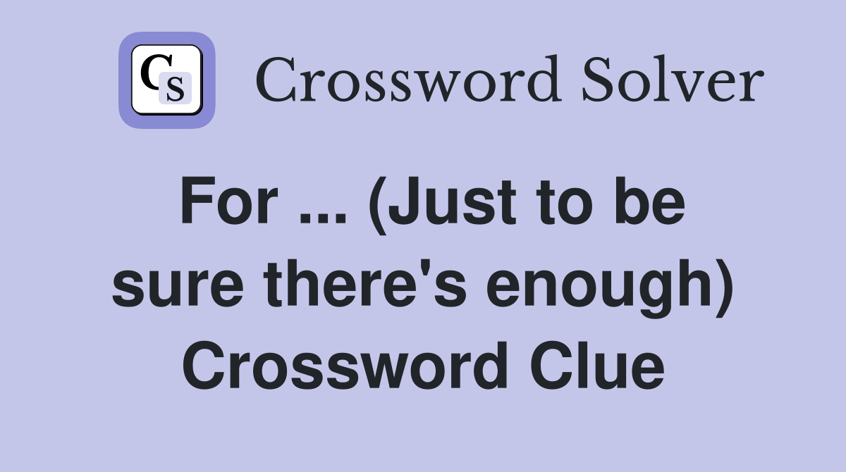 For ... (Just to be sure there's enough) Crossword Clue