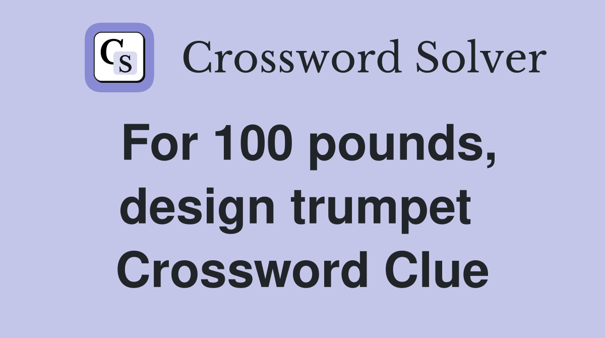 For 100 pounds, design trumpet  Crossword Clue