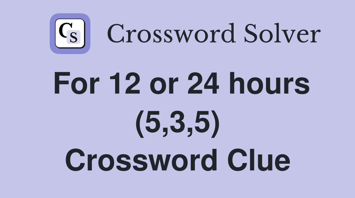 For 12 or 24 hours (5,3,5) Crossword Clue