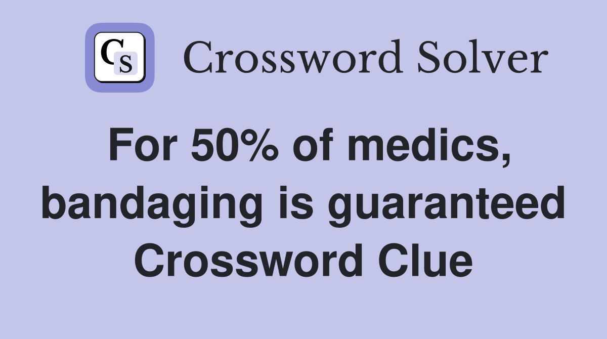 For 50% of medics, bandaging is guaranteed Crossword Clue