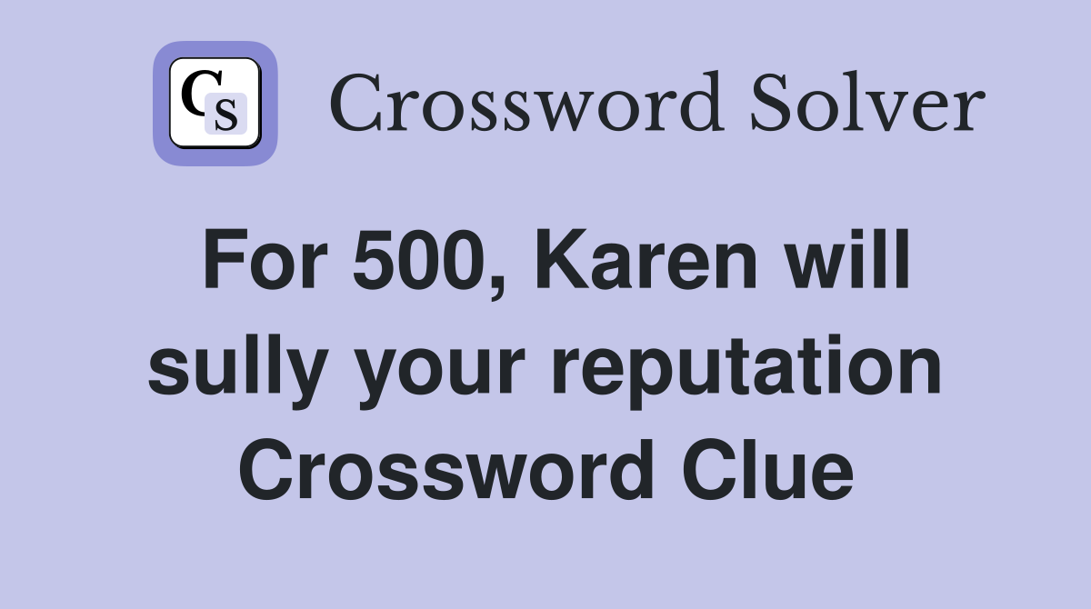 For 500, Karen will sully your reputation Crossword Clue