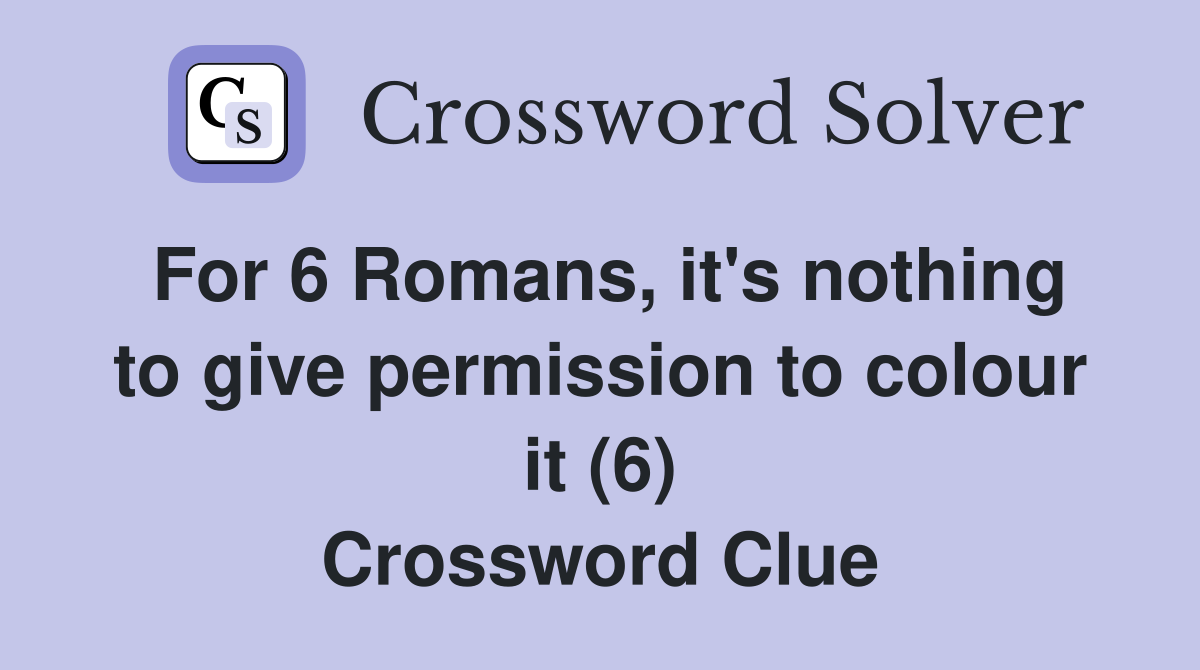For 6 Romans, it's nothing to give permission to colour it (6) Crossword Clue
