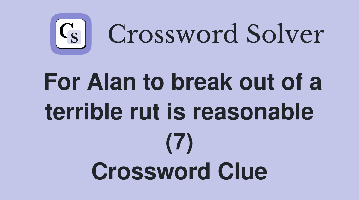 For Alan to break out of a terrible rut is reasonable (7) Crossword Clue