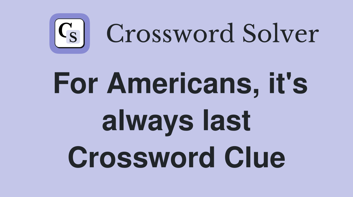 For Americans, it's always last Crossword Clue