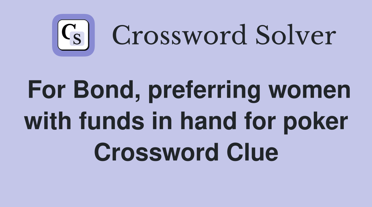 For Bond, preferring women with funds in hand for poker Crossword Clue