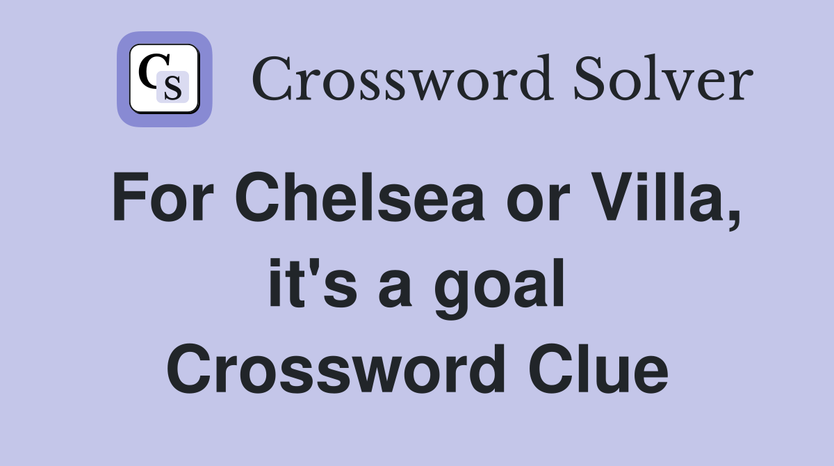 For Chelsea or Villa, it's a goal Crossword Clue