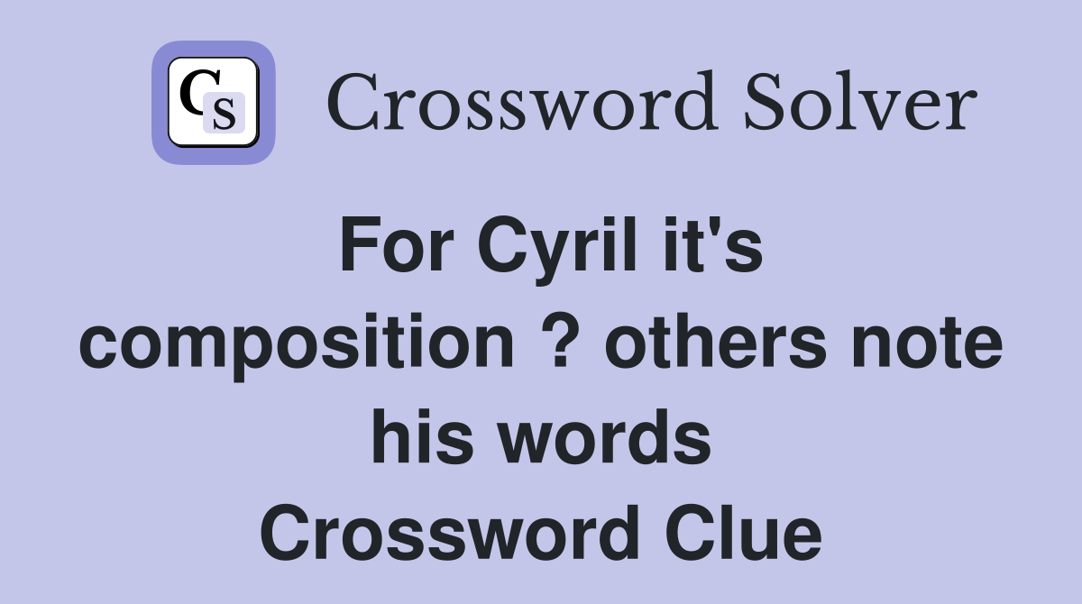 For Cyril it's composition ? others note his words Crossword Clue
