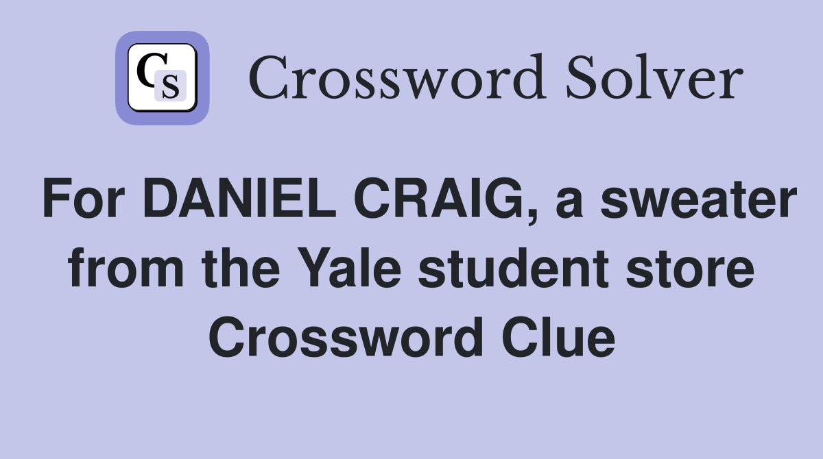 For DANIEL CRAIG, a sweater from the Yale student store Crossword Clue