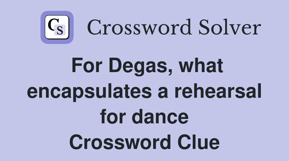 For Degas, what encapsulates a rehearsal for dance Crossword Clue