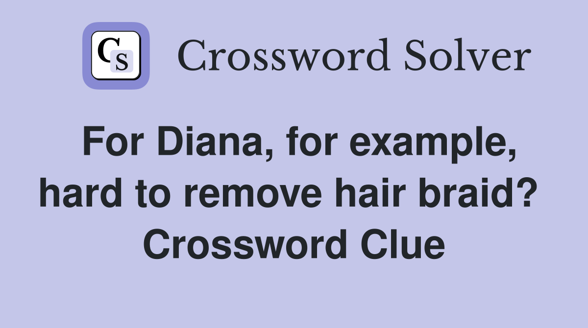 For Diana, for example, hard to remove hair braid?  Crossword Clue