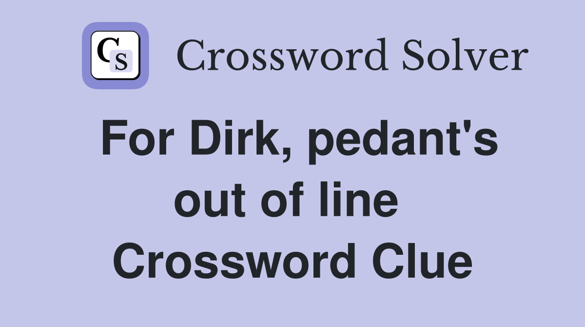 For Dirk, pedant's out of line  Crossword Clue