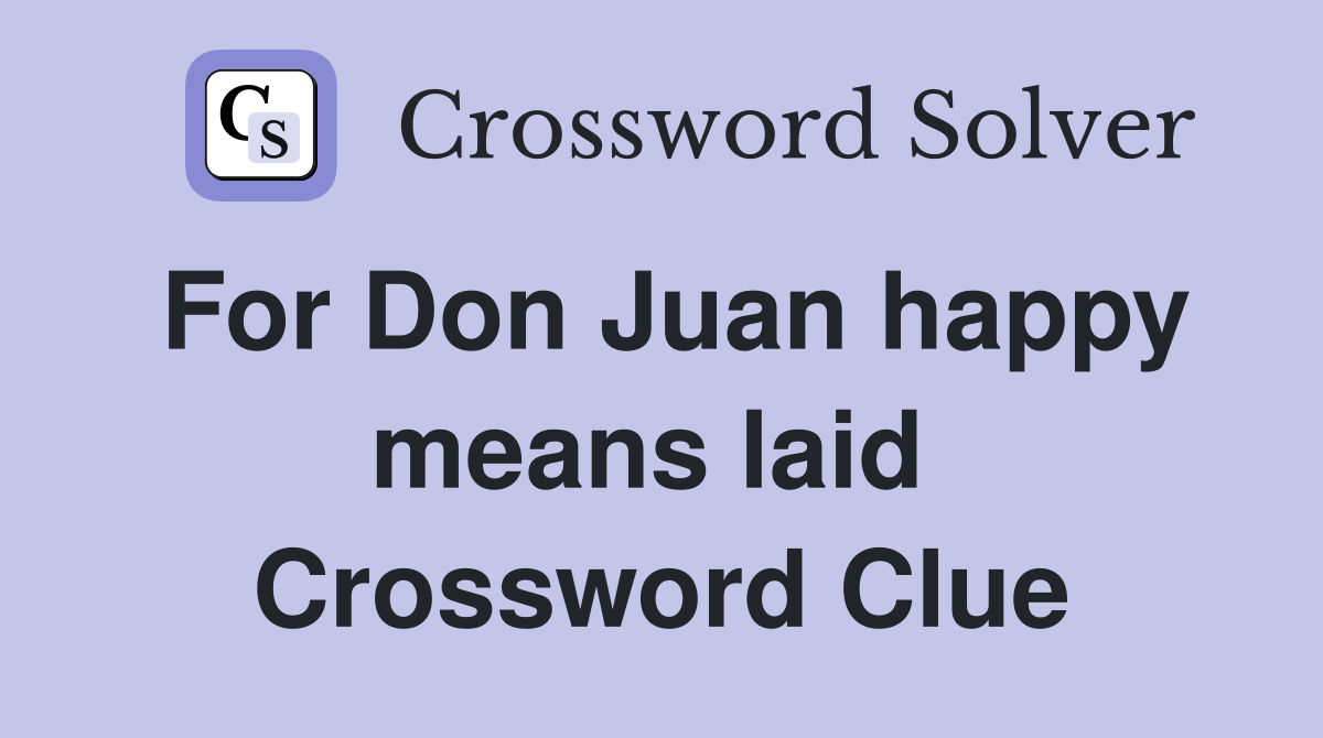For Don Juan happy means laid  Crossword Clue