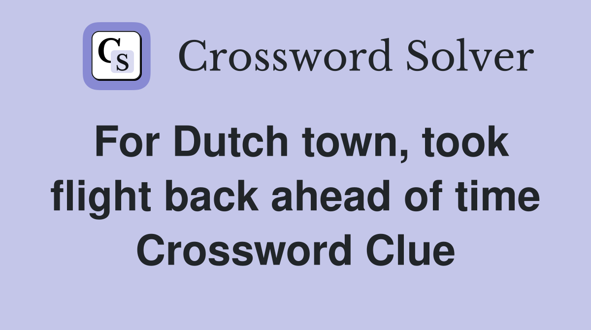 For Dutch town, took flight back ahead of time Crossword Clue