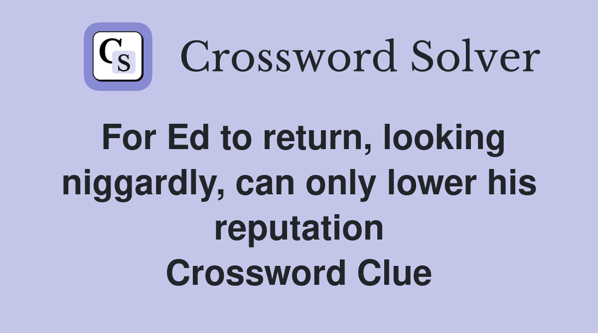 For Ed to return, looking niggardly, can only lower his reputation Crossword Clue