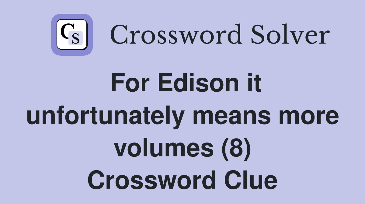 For Edison it unfortunately means more volumes (8) Crossword Clue