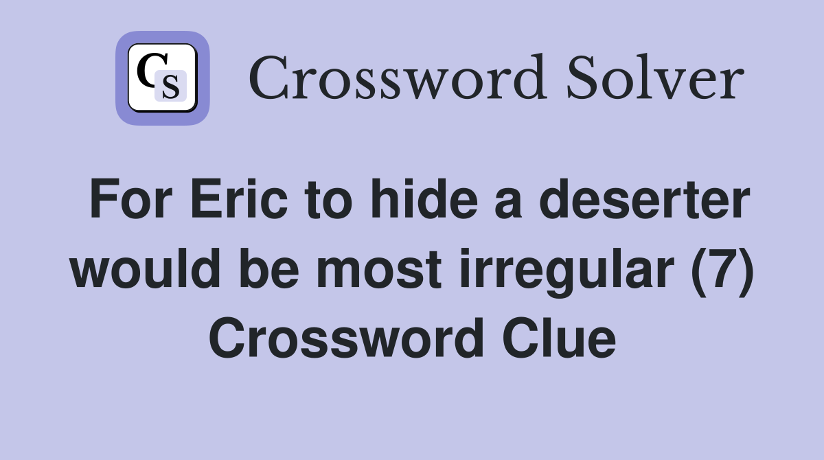 For Eric to hide a deserter would be most irregular (7) Crossword Clue