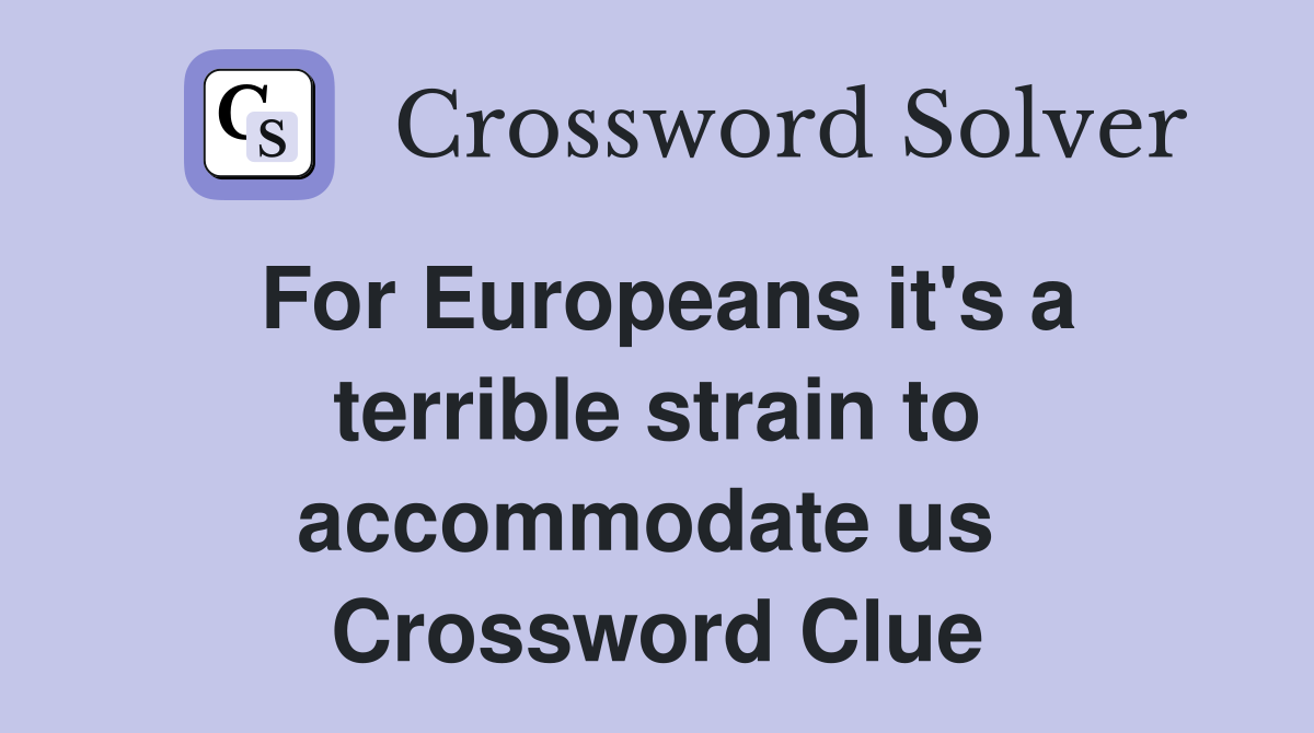 For Europeans it's a terrible strain to accommodate us  Crossword Clue