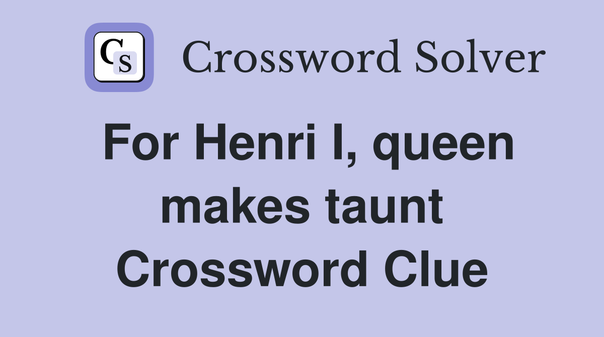 For Henri I, queen makes taunt Crossword Clue