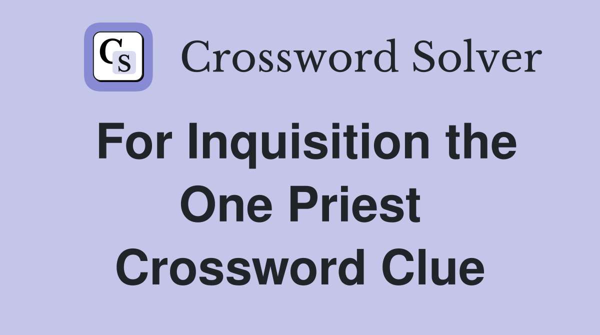 For Inquisition the One Priest Crossword Clue
